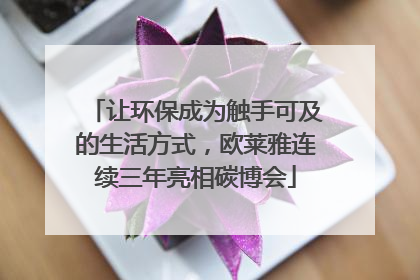 让环保成为触手可及的生活方式，欧莱雅连续三年亮相碳博会