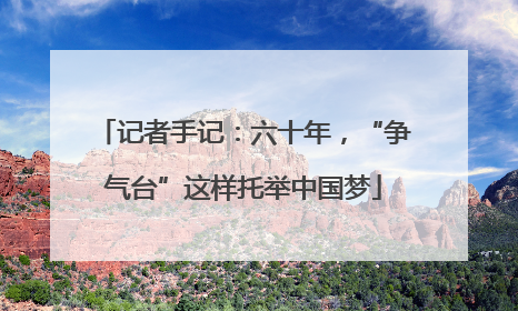 记者手记：六十年，“争气台”这样托举中国梦