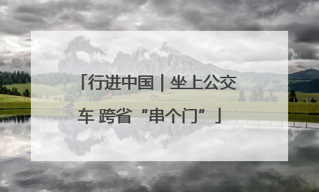 行进中国｜坐上公交车 跨省“串个门”