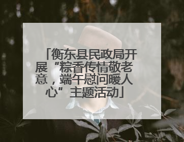 衡东县民政局开展“粽香传情敬老意，端午慰问暖人心”主题活动