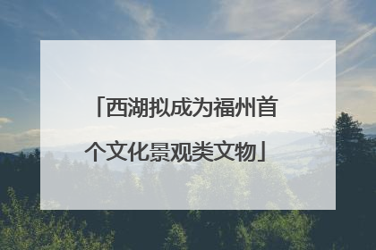西湖拟成为福州首个文化景观类文物