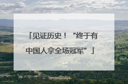 见证历史！“终于有中国人拿全场冠军”