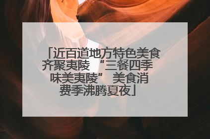 近百道地方特色美食齐聚夷陵 “三餐四季 味美夷陵” 美食消费季沸腾夏夜
