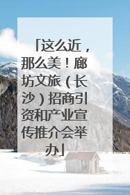 这么近，那么美！廊坊文旅（长沙）招商引资和产业宣传推介会举办