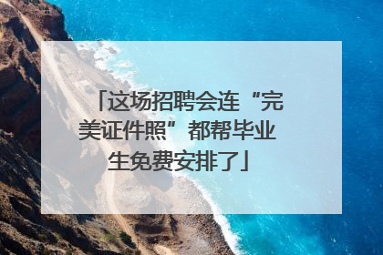 这场招聘会连“完美证件照”都帮毕业生免费安排了