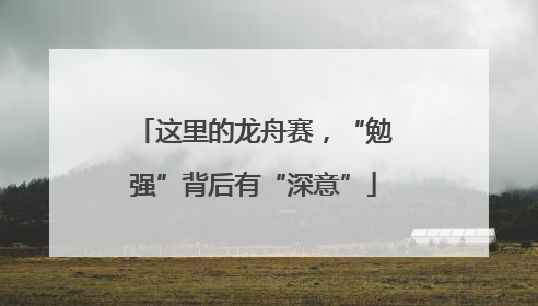 这里的龙舟赛，“勉强”背后有“深意”