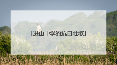 进山中学的抗日壮歌