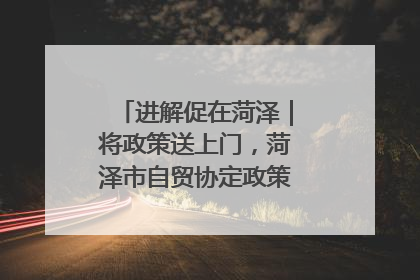 进解促在菏泽｜将政策送上门，菏泽市自贸协定政策专题宣讲会召开