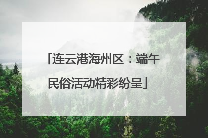 连云港海州区：端午民俗活动精彩纷呈