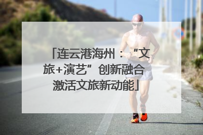 连云港海州：“文旅+演艺”创新融合 激活文旅新动能