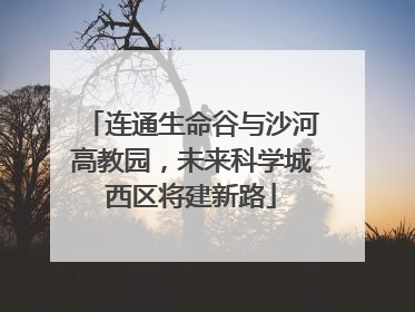 连通生命谷与沙河高教园，未来科学城西区将建新路