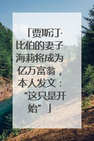 贾斯汀·比伯的妻子海莉将成为亿万富翁，本人发文：“这只是开始”