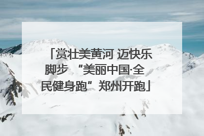 赏壮美黄河 迈快乐脚步 “美丽中国·全民健身跑”郑州开跑
