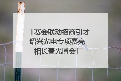 赛会联动招商引才 绍兴光电专项赛亮相长春光博会