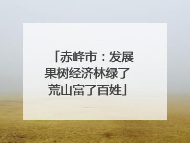 赤峰市：发展果树经济林绿了荒山富了百姓