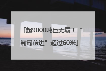 超9000吨巨无霸！“匍匐前进”超过60米
