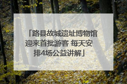 路县故城遗址博物馆迎来首批游客 每天安排4场公益讲解