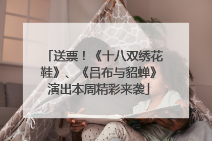 送票！《十八双绣花鞋》、《吕布与貂蝉》演出本周精彩来袭
