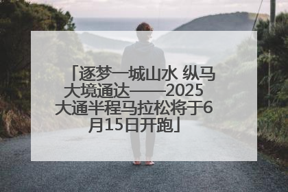 逐梦一城山水 纵马大境通达——2025大通半程马拉松将于6月15日开跑
