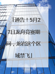 通告！5月27日龙舟竞赛期间，龙岩这个区域禁飞