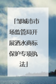 邹城市市场监管局开展酒水商标保护专项执法