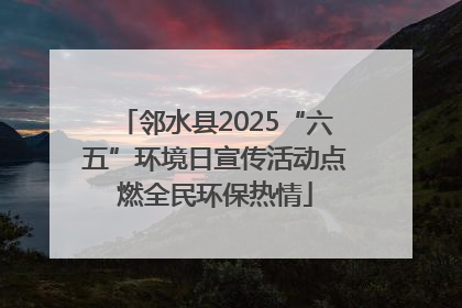 邻水县2025“六五”环境日宣传活动点燃全民环保热情
