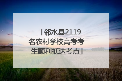 邻水县2119名农村学校高考考生顺利抵达考点