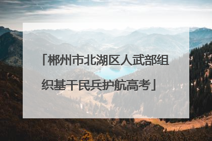 郴州市北湖区人武部组织基干民兵护航高考