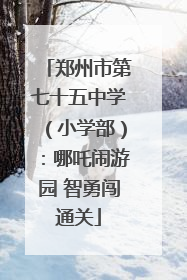 郑州市第七十五中学（小学部）：哪吒闹游园 智勇闯通关