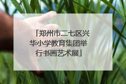 郑州市二七区兴华小学教育集团举行书画艺术展