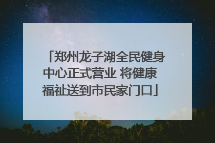 郑州龙子湖全民健身中心正式营业 将健康福祉送到市民家门口