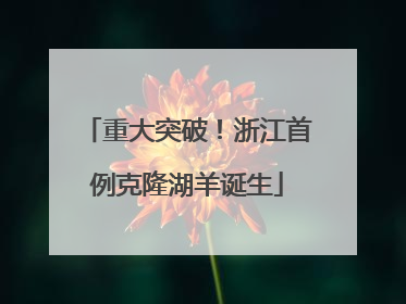 重大突破！浙江首例克隆湖羊诞生
