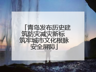 青岛发布历史建筑防灾减灾新标 筑牢城市文化根脉安全屏障