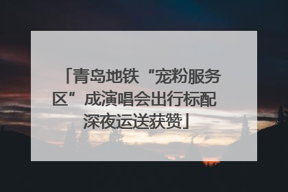 青岛地铁“宠粉服务区”成演唱会出行标配 深夜运送获赞