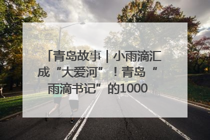 青岛故事｜小雨滴汇成“大爱河”！青岛“雨滴书记”的1000场公益长跑路