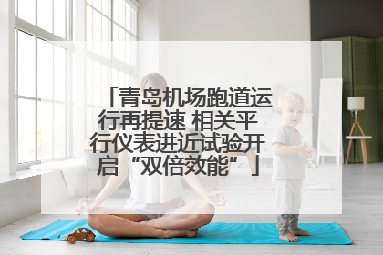青岛机场跑道运行再提速 相关平行仪表进近试验开启“双倍效能”