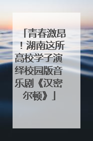 青春激昂！湖南这所高校学子演绎校园版音乐剧《汉密尔顿》