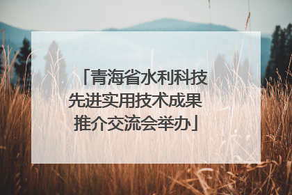 青海省水利科技先进实用技术成果推介交流会举办