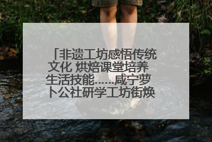 非遗工坊感悟传统文化 烘焙课堂培养生活技能……咸宁萝卜公社研学工坊街焕新迎“双节”