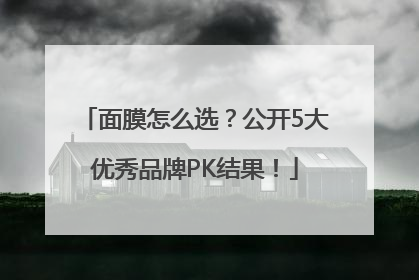 面膜怎么选？公开5大优秀品牌PK结果！