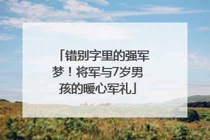 错别字里的强军梦！将军与7岁男孩的暖心军礼