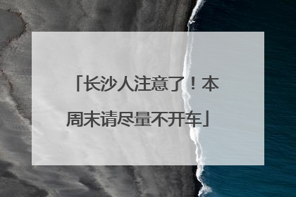 长沙人注意了！本周末请尽量不开车