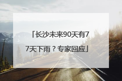 长沙未来90天有77天下雨？专家回应