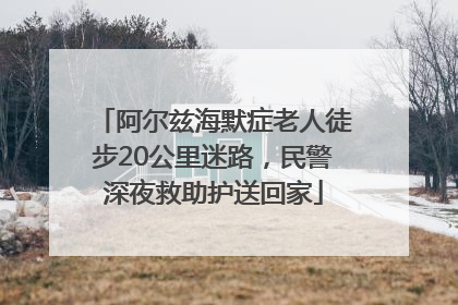 阿尔兹海默症老人徒步20公里迷路，民警深夜救助护送回家