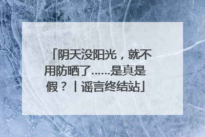 阴天没阳光，就不用防晒了……是真是假？丨谣言终结站