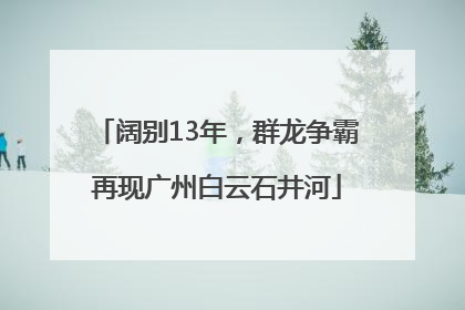 阔别13年，群龙争霸再现广州白云石井河