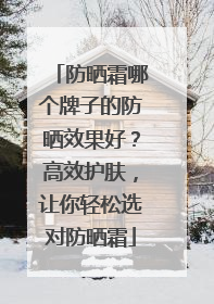 防晒霜哪个牌子的防晒效果好？高效护肤，让你轻松选对防晒霜