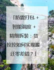 防震打包 + 智能调度 + 精细拆装：货拉拉如何实现搬迁零差错？