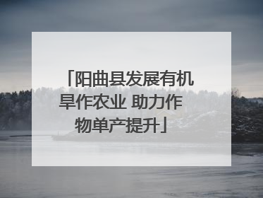阳曲县发展有机旱作农业 助力作物单产提升