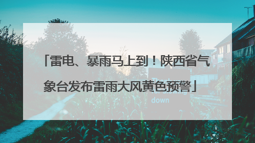 雷电、暴雨马上到！陕西省气象台发布雷雨大风黄色预警